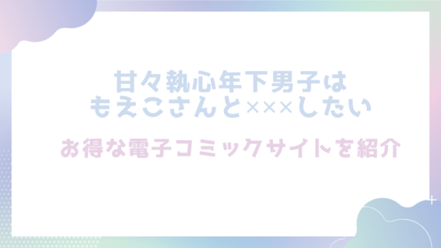 甘々執心年下男子はもえこさんと✕✕✕したいを無料でrawやhitomiで漫画が読めるか徹底調査(是まと)